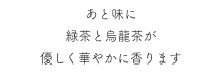 あと味に緑茶と烏龍茶が<br>優しく華やかに香ります