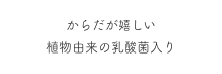 からだが嬉しい植物由来の乳酸菌入り