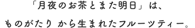「月夜のお茶とまた明日」は、ものがたり から生まれたフルーツティー。