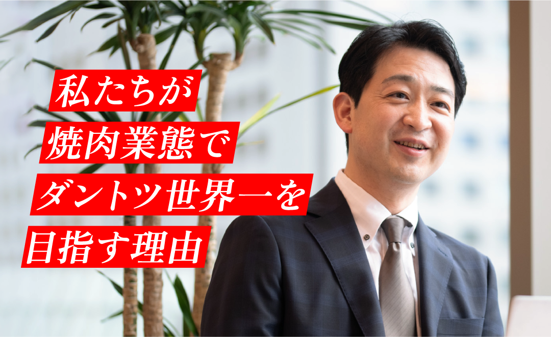 私たちが焼肉業態でダントツ世界一を目指す理由